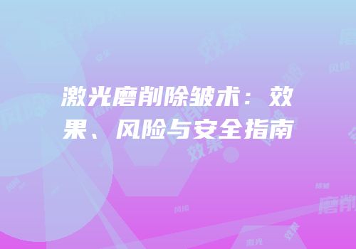 激光磨削除皱术：效果、风险与安全指南