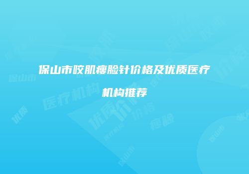 保山市咬肌瘦脸针价格及优质医疗机构推荐