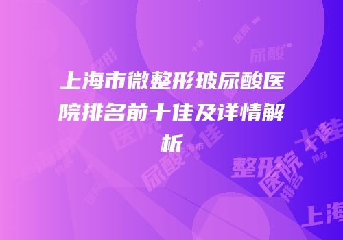 上海市微整形玻尿酸医院排名前十佳及详情解析