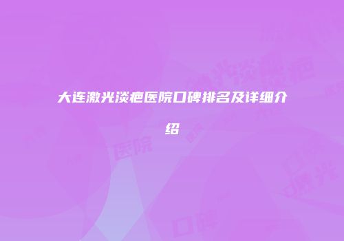 大连激光淡疤医院口碑排名及详细介绍