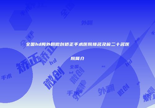 全国hd拇外翻微创矫正手术医院排名及前二十名医院简介