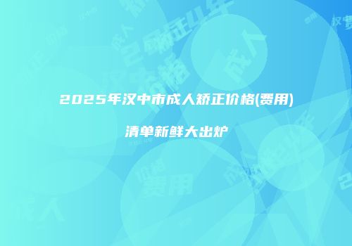 2025年汉中市成人矫正价格(费用)清单新鲜大出炉