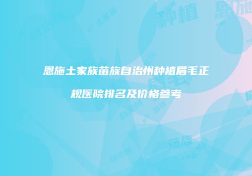 恩施土家族苗族自治州种植眉毛正规医院排名及价格参考