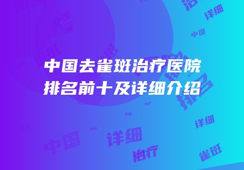 中国去雀斑治疗医院排名前十及详细介绍