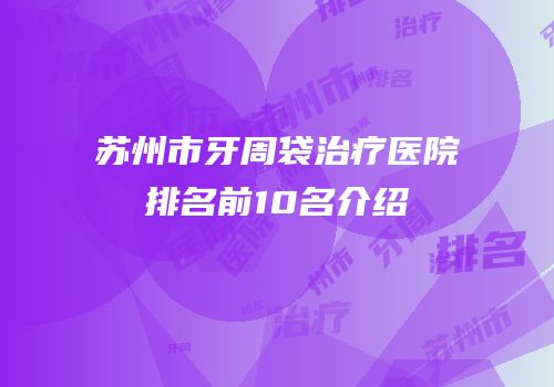 苏州市牙周袋治疗医院排名前10名介绍