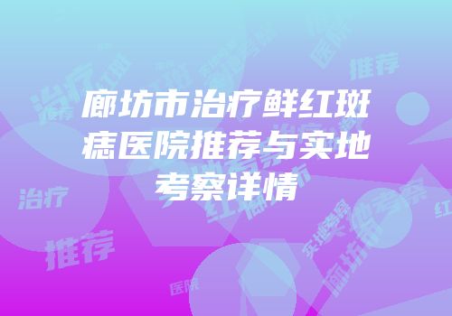 廊坊市治疗鲜红斑痣医院推荐与实地考察详情