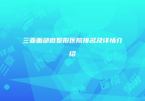 三亚面部微整形医院排名及详情介绍