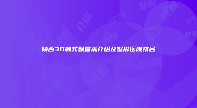 陕西3D韩式飘眉术介绍及整形医院排名