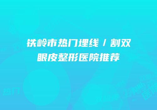 铁岭市热门埋线／割双眼皮整形医院推荐
