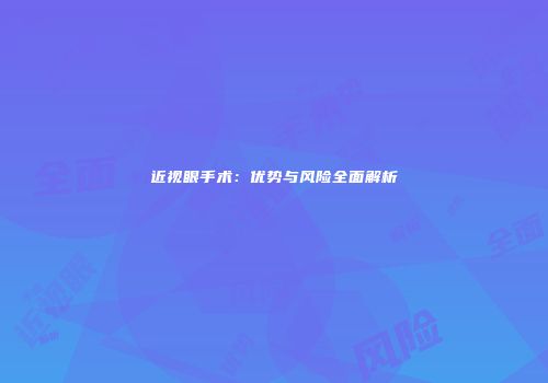 近视眼手术：优势与风险全面解析