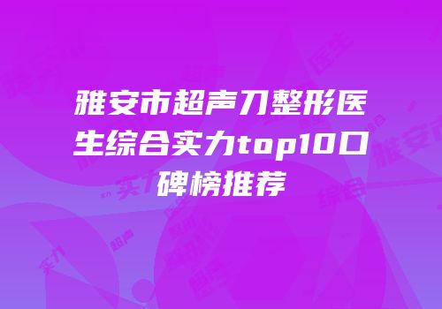 雅安市超声刀整形医生综合实力top10口碑榜推荐