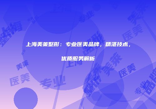 上海美莱整形：专业医美品牌，精湛技术，优质服务解析