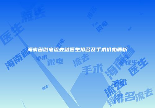 海南省微电流去皱医生排名及手术价格解析