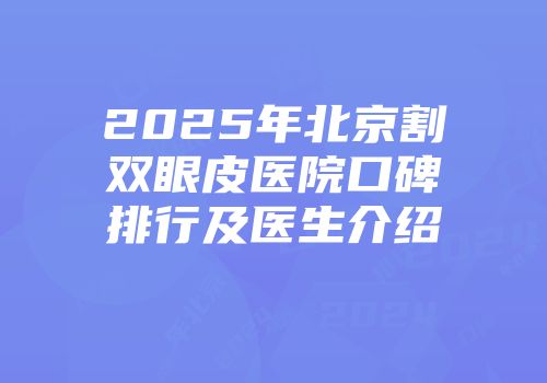 2025年北京割双眼皮医院口碑排行及医生介绍