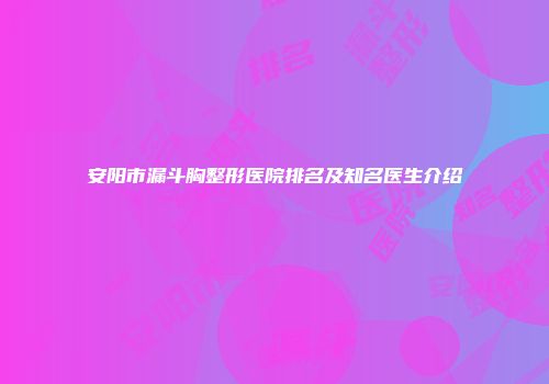 安阳市漏斗胸整形医院排名及知名医生介绍