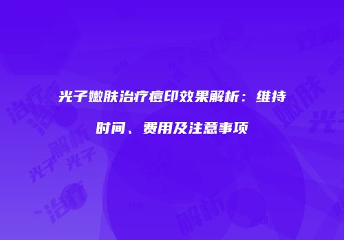光子嫩肤治疗痘印效果解析：维持时间、费用及注意事项