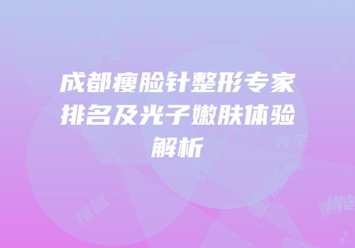 成都瘦脸针整形专家排名及光子嫩肤体验解析