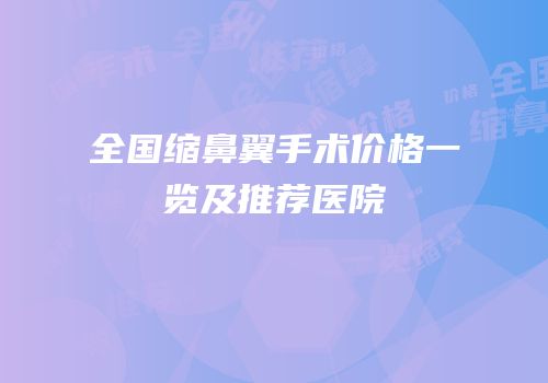 全国缩鼻翼手术价格一览及推荐医院