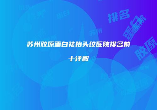 苏州胶原蛋白祛抬头纹医院排名前十详解
