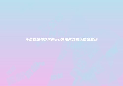 全国露龈纠正医院20强排名及精选医院解析