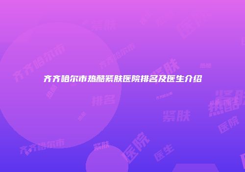 齐齐哈尔市热酷紧肤医院排名及医生介绍