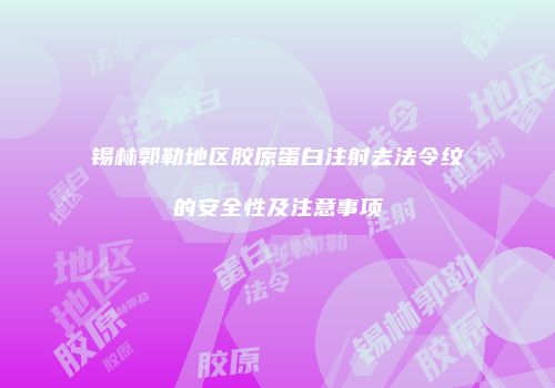锡林郭勒地区胶原蛋白注射去法令纹的安全性及注意事项
