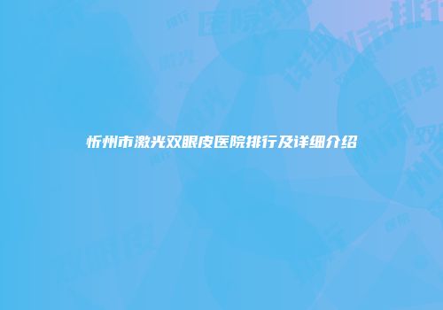 忻州市激光双眼皮医院排行及详细介绍