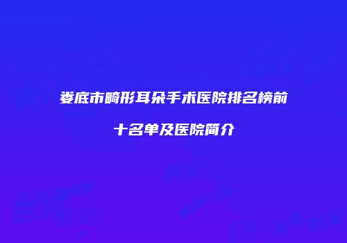 娄底市畸形耳朵手术医院排名榜前十名单及医院简介