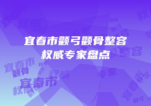 宜春市颧弓颧骨整容权威专家盘点