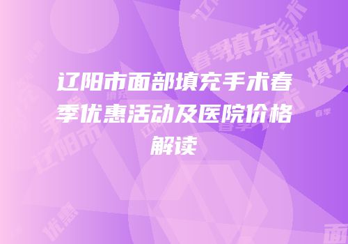 辽阳市面部填充手术春季优惠活动及医院价格解读