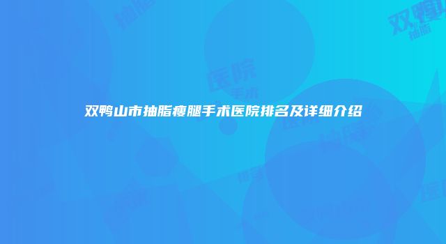 双鸭山市抽脂瘦腿手术医院排名及详细介绍