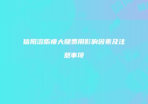 信阳溶脂瘦大腿费用影响因素及注意事项