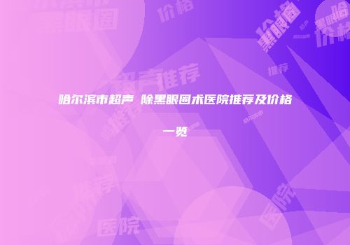 哈尔滨市超声袪除黑眼圈术医院推荐及价格一览