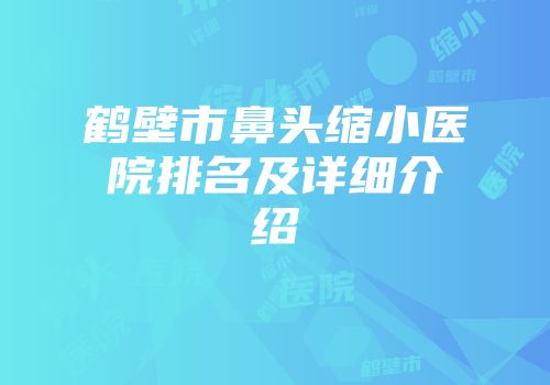 鹤壁市鼻头缩小医院排名及详细介绍