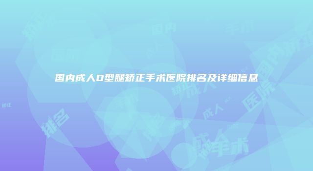 国内成人O型腿矫正手术医院排名及详细信息
