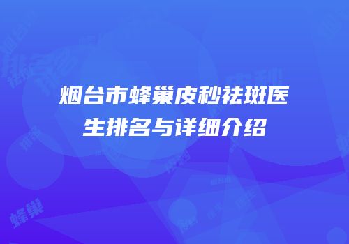 烟台市蜂巢皮秒祛斑医生排名与详细介绍