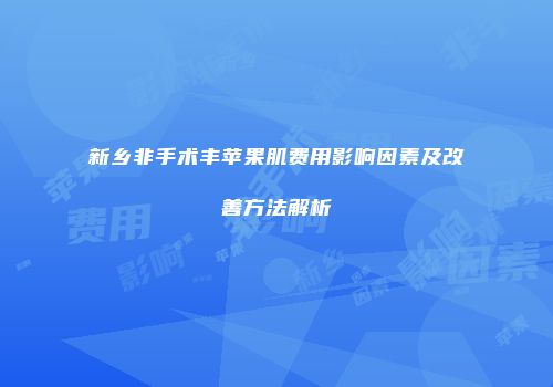 新乡非手术丰苹果肌费用影响因素及改善方法解析