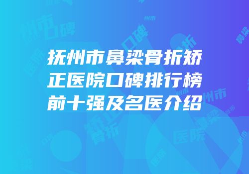 抚州市鼻梁骨折矫正医院口碑排行榜前十强及名医介绍