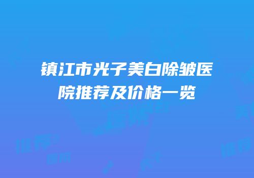 镇江市光子美白除皱医院推荐及价格一览