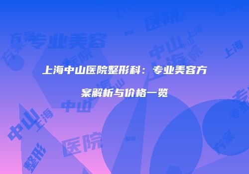 上海中山医院整形科：专业美容方案解析与价格一览