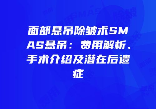面部悬吊除皱术SMAS悬吊：费用解析、手术介绍及潜在后遗症