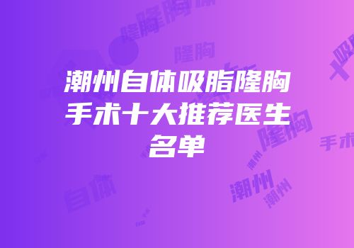 潮州自体吸脂隆胸手术十大推荐医生名单