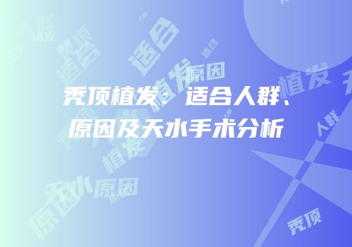 秃顶植发：适合人群、原因及天水手术分析
