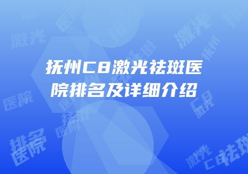 抚州C8激光祛斑医院排名及详细介绍