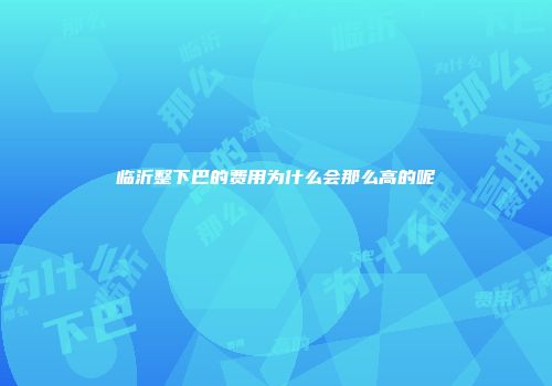临沂整下巴的费用为什么会那么高的呢