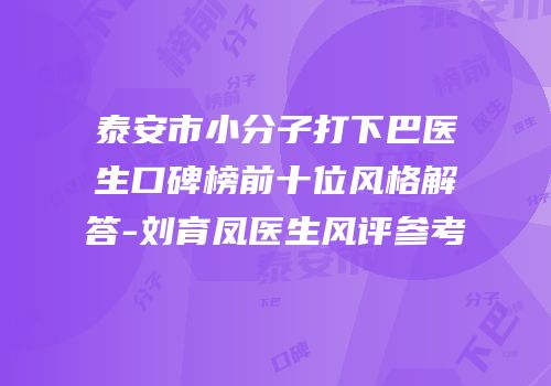 泰安市小分子打下巴医生口碑榜前十位风格解答-刘育凤医生风评参考