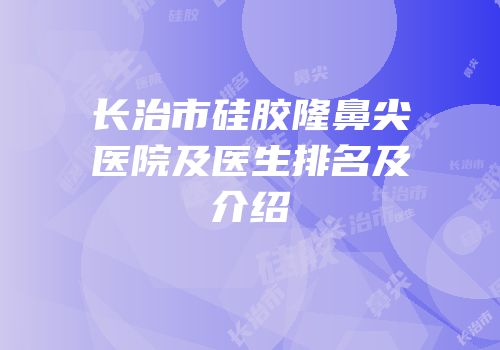 长治市硅胶隆鼻尖医院及医生排名及介绍