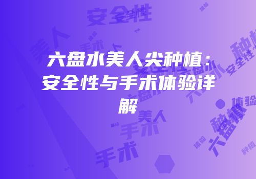 六盘水美人尖种植：安全性与手术体验详解
