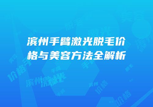 滨州手臂激光脱毛价格与美容方法全解析
