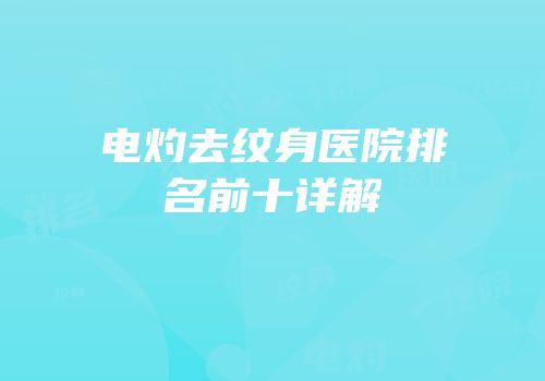 电灼去纹身医院排名前十详解